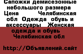 Сапожки демисезонные, небольшого размера › Цена ­ 500 - Челябинская обл. Одежда, обувь и аксессуары » Женская одежда и обувь   . Челябинская обл.